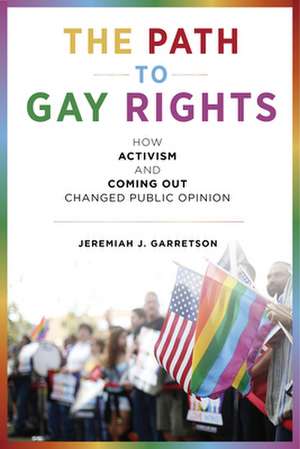 The Path to Gay Rights – How Activism and Coming Out Changed Public Opinion de Jeremiah J. Garretson