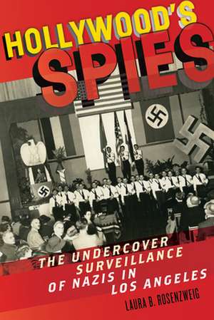 Hollywood′s Spies – The Undercover Surveillance of Nazis in Los Angeles de Laura B. Rosenzweig