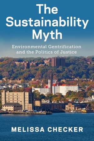 The Sustainability Myth – Environmental Gentrification and the Politics of Justice de Melissa Checker