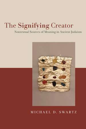 The Signifying Creator – Nontextual Sources of Meaning in Ancient Judaism de Michael D. Swartz