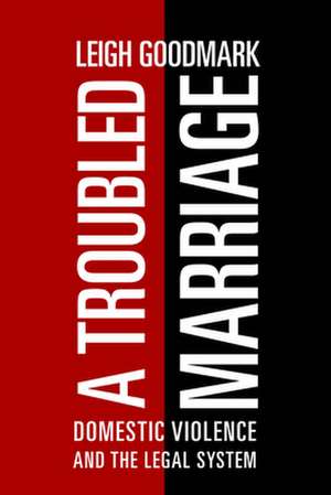 A Troubled Marriage – Domestic Violence and the Legal System de Leigh Goodmark