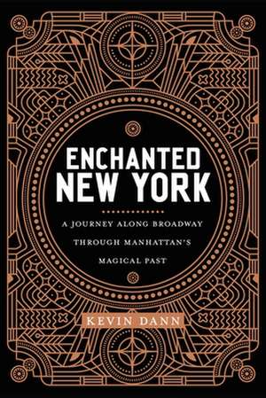 Enchanted New York – A Journey along Broadway through Manhattan`s Magical Past de Kevin Dann