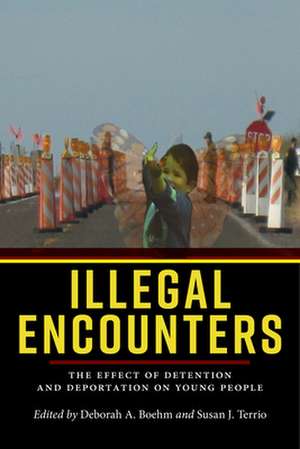 Illegal Encounters – The Effect of Detention and Deportation on Young People de Deborah A. Boehm