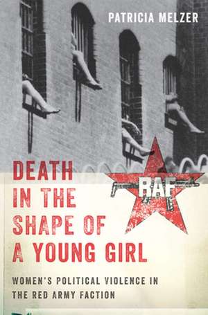 Death in the Shape of a Young Girl – Women`s Political Violence in the Red Army Faction de Patricia Melzer