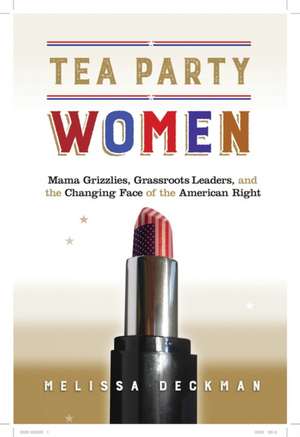 Tea Party Women – Mama Grizzlies, Grassroots Leaders, and the Changing Face of the American Right de Melissa Deckman