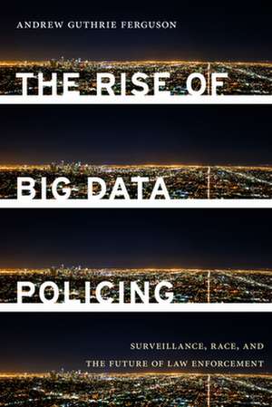 The Rise of Big Data Policing – Surveillance, Race, and the Future of Law Enforcement de Andrew Guthrie Ferguson