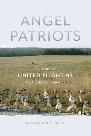 Angel Patriots – The Crash of United Flight 93 and the Myth of America de Alexander T. Riley