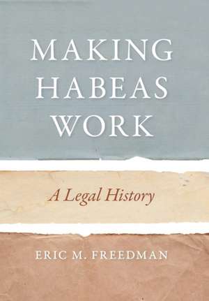 Making Habeas Work – A Legal History de Eric M. Freedman