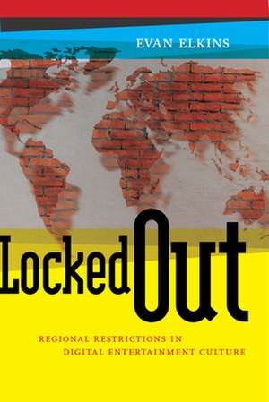 Locked Out – Regional Restrictions in Digital Entertainment Culture de Evan Elkins