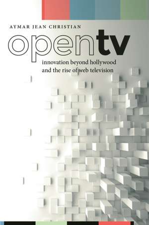 Open TV – Innovation beyond Hollywood and the Rise of Web Television de Aymar Jean Christian