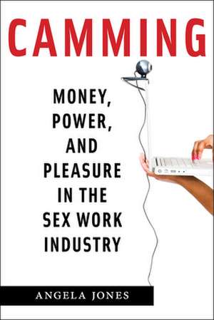 Camming – Money, Power, and Pleasure in the Sex Work Industry de Angela Jones