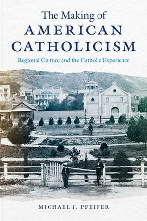 The Making of American Catholicism – Regional Culture and the Catholic Experience de Michael J. Pfeifer