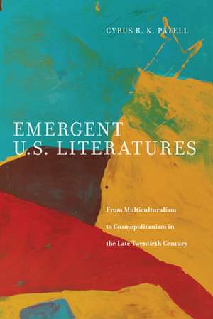 Emergent U.S. Literatures – From Multiculturalism to Cosmopolitanism in the Late Twentieth Century de Cyrus Patell