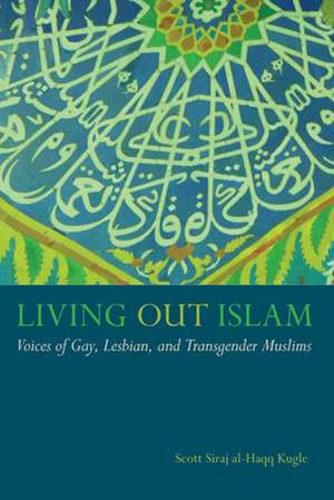 Living Out Islam – Voices of Gay, Lesbian, and Transgender Muslims de Scott Siraj Al– Kugle