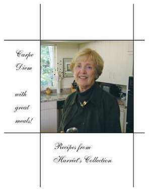 Carpe Diem with Great Meals! Recipes from Harriet's Collection de Harriet Potter