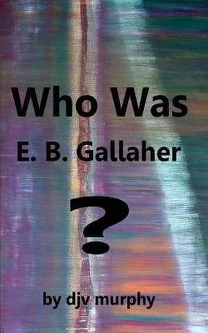 Who Was E. B. Gallaher? de Djv Murphy