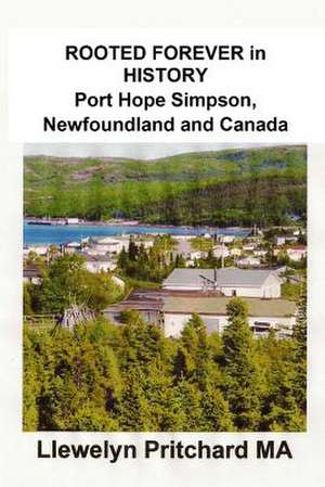 Rooted Forever in History Port Hope Simpson, Newfoundland and Canada de Llewelyn Pritchard Ma