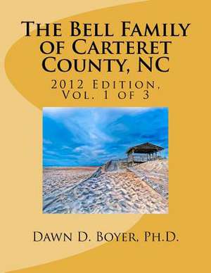 Bell Family of Carteret County, NC (2012 Ed.), Vol 1 de Dawn D. Boyer Ph. D.