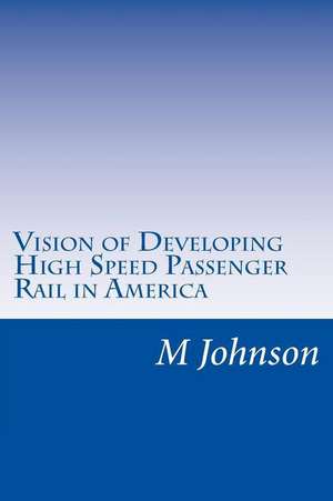 Vision of Developing High Speed Passenger Rail in America de M. Johnson