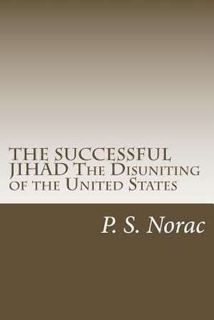 The Successful Jihad the Disuniting of the United States de P. S. Norac