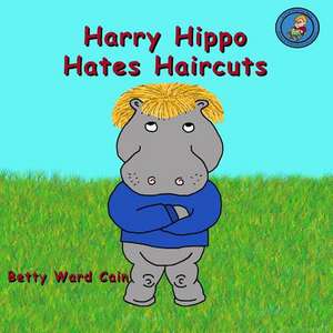 Harry Hippo Hates Haircuts de Betty Ward Cain