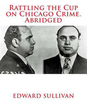 Rattling the Cup on Chicago Crime. Abridged de Edward Dean Sullivan