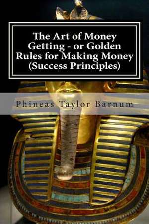 The Art of Money Getting - Or Golden Rules for Making Money (Success Principles) de MR Phineas Taylor Barnum