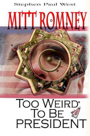 Mitt Romney Too Weird to Be President de Stephen Paul West