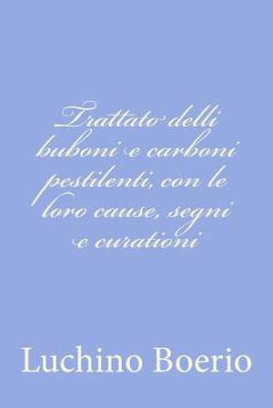 Trattato Delli Buboni E Carboni Pestilenti, Con Le Loro Cause, Segni E Curationi de Luchino Boerio