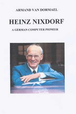 Heinz Nixdorf a German Computer Pioneer de Van Dormael, Armand