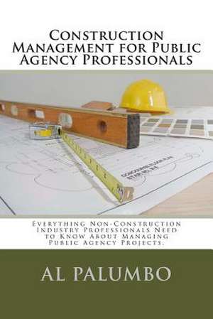 Construction Management for Public Agency Professionals de MR Al Palumbo