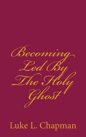 Becoming Led by the Holy Ghost de Luke L. Chapman