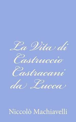 La Vita Di Castruccio Castracani Da Lucca de Niccolo Machiavelli