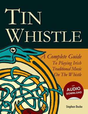 Tin Whistle - A Complete Guide to Playing Irish Traditional Music on the Whistle de Stephen Ducke