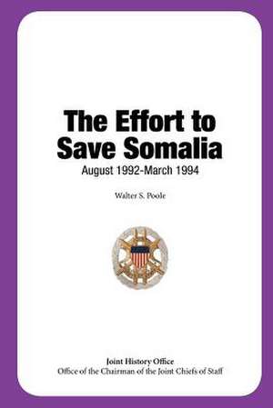 The Effort to Save Somalia, August 1992 - March 1994 de Walter S. Poole