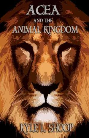 Acea and the Animal Kingdom de Kyle L. Shoop