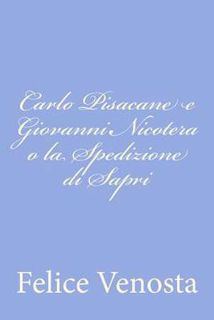 Carlo Pisacane E Giovanni Nicotera O La Spedizione Di Sapri de Felice Venosta