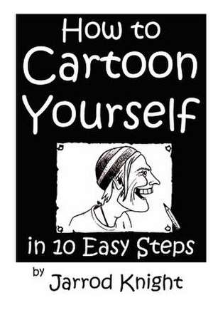 How to Cartoon Yourself in 10 Easy Steps de Jarrod Knight