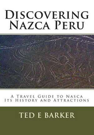 Discovering Nazca Peru de Ted E. Barker