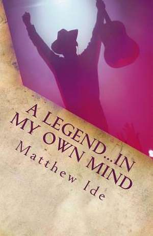 A Legend...in My Own Mind de Matthew J. Ide