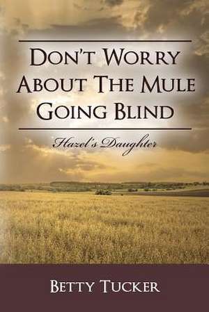 Don't Worry about the Mule Going Blind de Betty Tucker