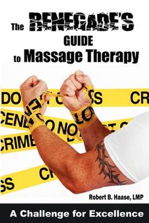 The Renegade's Guide to Massage Therapy de Robert B. Haase Lmp