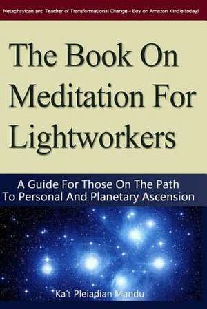 The Book on Meditation for Lightworkers de Ka't Pleiadean Mandu