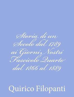 Storia Di Un Secolo Dal 1789 AI Giorni Nostri Fascicolo Quarto Dal 1866 Al 1889 de Quirico Filopanti