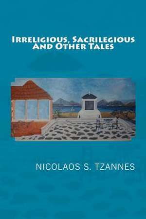 Irreligious, Sacrilegious and Othertales de Nicolaos S. Tzannes