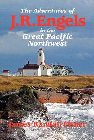 The Adventures of J.R. Engels in the Great Pacific Northwest de James Randall Fisher