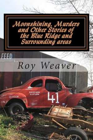 Moonshining, Murders and Other Stories of the Blue Ridge and Surrounding Areas de Roy Ellis Weaver