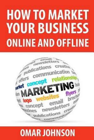 How to Market Your Business Online and Offline de Omar Johnson