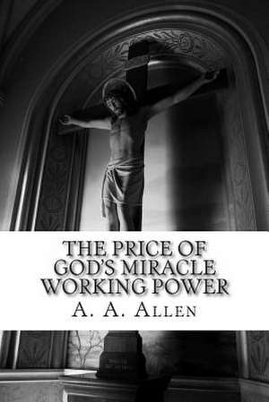 The Price of God's Miracle Working Power de A. a. Allen