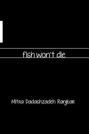 Fish Won't Die de Mitra Dadashzadeh